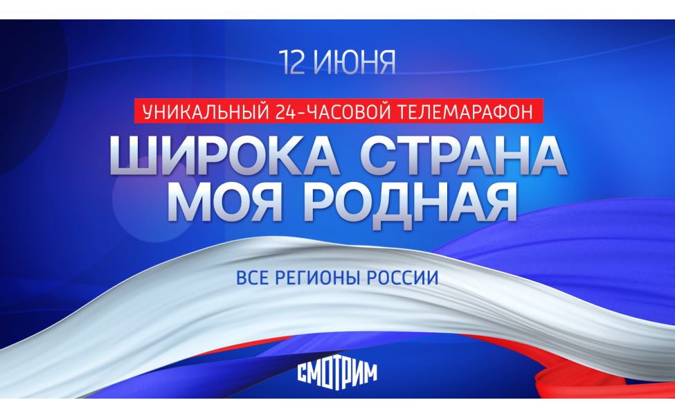 В День России пройдет Всероссийский 24 часовой теле-онлайн-марафон "Широка страна моя родная..."