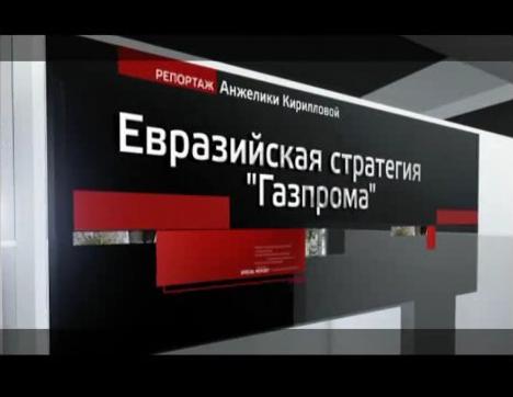 Евразийская стратегия «Газпрома». Специальный репортаж