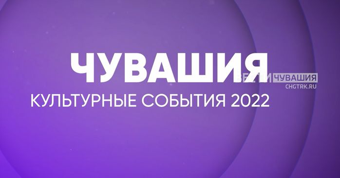 Чувашия. Культурные мероприятия-2022